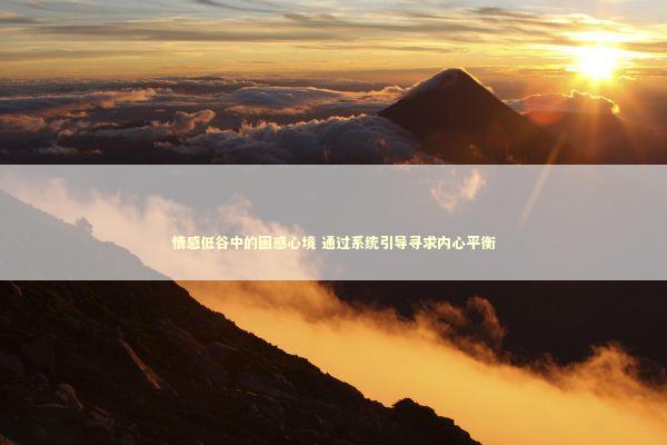情感低谷中的困惑心境 通过系统引导寻求内心平衡 情感低谷中的困惑心境 通过系统引导寻求内心平衡