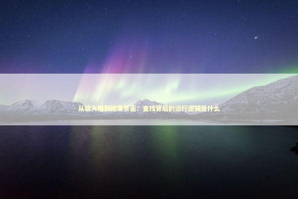 从输入框到结果页面：查找背后的运行逻辑是什么 IT技术